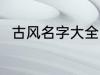 古风名字大全男 优雅好听古风名字