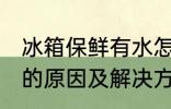 冰箱保鲜有水怎么回事 冰箱保鲜有水的原因及解决方法