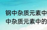 钢中杂质元素中的有害元素有哪些 钢中杂质元素中的有害元素分别有哪些