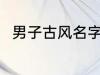 男子古风名字 男子古风名字有哪些