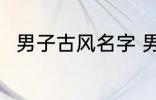 男子古风名字 男子古风名字有哪些