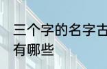 三个字的名字古风 三个字的古风名字有哪些