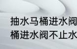 抽水马桶进水阀不止水怎么修 抽水马桶进水阀不止水怎么办