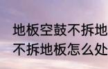 地板空鼓不拆地板如何处理 地板空鼓不拆地板怎么处理