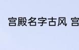 宫殿名字古风 宫殿名字古风有哪些