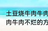 土豆烧牛肉牛肉不烂怎么办 土豆烧牛肉牛肉不烂的方法