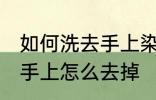 如何洗去手上染色剂的染色 染色剂弄手上怎么去掉