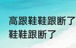 高跟鞋鞋跟断了怎么办 如何解决高跟鞋鞋跟断了