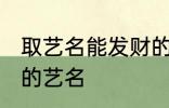 取艺名能发财的好名字 盘点比较好听的艺名