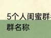 5个人闺蜜群名称搞笑 沙雕5个人闺蜜群名称