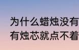 为什么蜡烛没有烛芯就点不着 蜡烛没有烛芯就点不着是什么原因