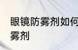 眼镜防雾剂如何使用 怎么使用眼镜防雾剂