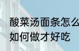 酸菜汤面条怎么做才好吃 酸菜汤面条如何做才好吃