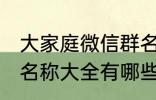 大家庭微信群名称大全 大家庭微信群名称大全有哪些