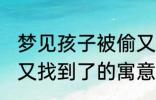 梦见孩子被偷又找到了 梦见孩子被偷又找到了的寓意