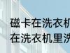 磁卡在洗衣机里洗过了还能用吗 磁卡在洗衣机里洗过了还能不能用