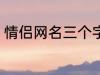 情侣网名三个字 比较好听的情侣网名