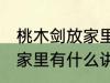 桃木剑放家里有什么不好 桃木剑放在家里有什么讲究