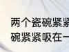 两个瓷碗紧紧吸在一起怎么办 两个瓷碗紧紧吸在一起的解决方法