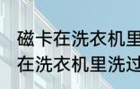 磁卡在洗衣机里洗过了还能用吗 磁卡在洗衣机里洗过了还能不能用