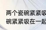 两个瓷碗紧紧吸在一起怎么办 两个瓷碗紧紧吸在一起的解决方法