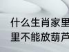 什么生肖家里不能放葫芦 什么生肖家里不能放葫芦的呢