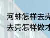 河蚌怎样去壳怎样做才好吃 河蚌如何去壳怎样做才好吃