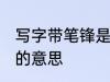 写字带笔锋是什么意思呢 写字带笔锋的意思