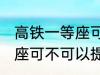 高铁一等座可以提前进站吗 高铁一等座可不可以提前进站呢