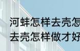 河蚌怎样去壳怎样做才好吃 河蚌如何去壳怎样做才好吃