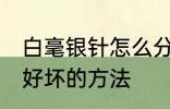 白毫银针怎么分辨好坏 白毫银针辨别好坏的方法