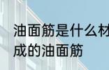 油面筋是什么材料做的 哪种材料制作成的油面筋